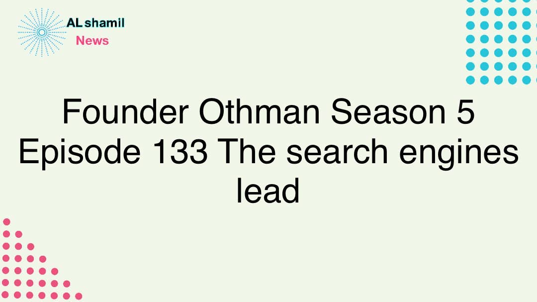 Founder Othman Season 5 Episode 133 The search engines lead